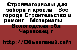 Стройматериалы для забора и кровли - Все города Строительство и ремонт » Материалы   . Вологодская обл.,Череповец г.